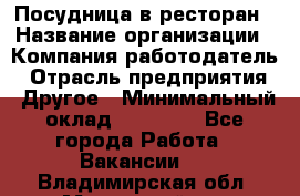 Посудница в ресторан › Название организации ­ Компания-работодатель › Отрасль предприятия ­ Другое › Минимальный оклад ­ 15 000 - Все города Работа » Вакансии   . Владимирская обл.,Муромский р-н